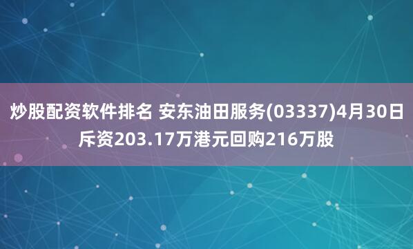 炒股配资软件排名 安东油田服务(03337)4月30日斥资203.17万港元回购216万股