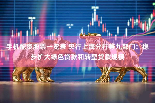 手机配资股票一览表 央行上海分行等九部门：稳步扩大绿色贷款和转型贷款规模