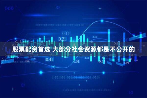 股票配资首选 大部分社会资源都是不公开的