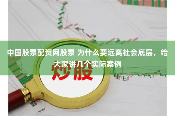 中国股票配资网股票 为什么要远离社会底层，给大家讲几个实际案例