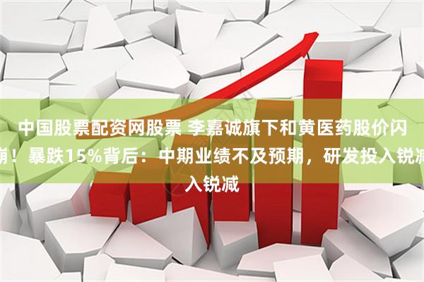 中国股票配资网股票 李嘉诚旗下和黄医药股价闪崩！暴跌15%背后：中期业绩不及预期，研发投入锐减